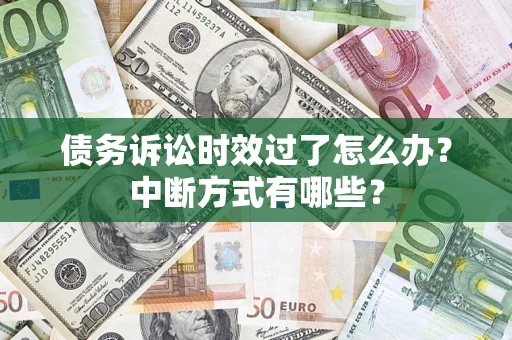 北京债务诉讼时效过了怎么办？中断方式有哪些？