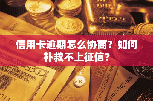 北京信用卡逾期怎么协商？如何补救不上征信？
