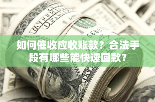 北京如何催收应收账款？合法手段有哪些能快速回款？