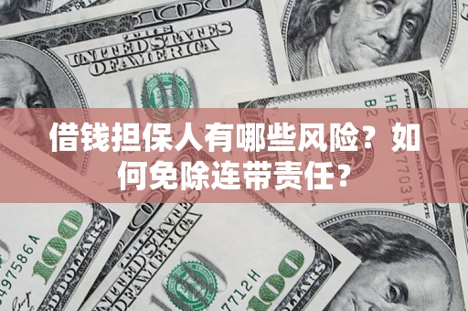 北京借钱担保人有哪些风险？如何免除连带责任？