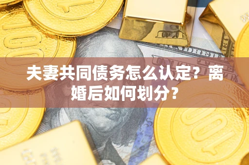 北京夫妻共同债务怎么认定？离婚后如何划分？