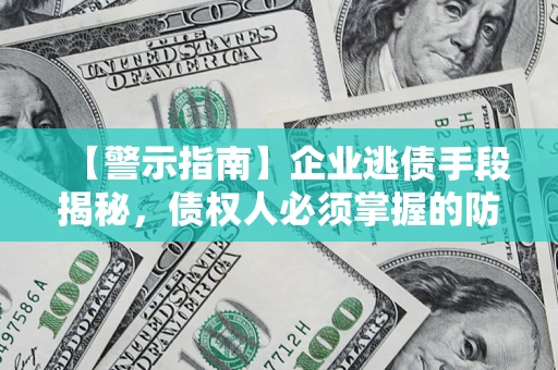 北京【警示指南】企业逃债手段揭秘，债权人必须掌握的防坑宝典