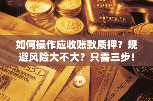 北京如何操作应收账款质押？规避风险大不大？只需三步！