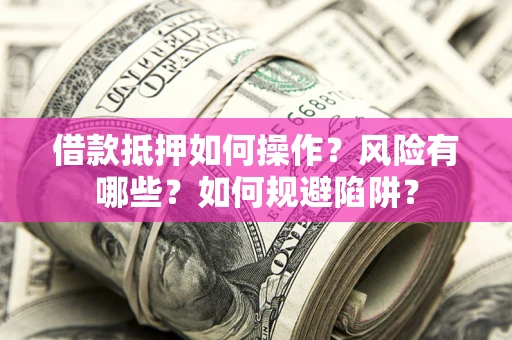 北京借款抵押如何操作?风险有哪些?如何规避陷阱? 北京借款抵押如何操作?风险有哪些?如何规避陷阱?
