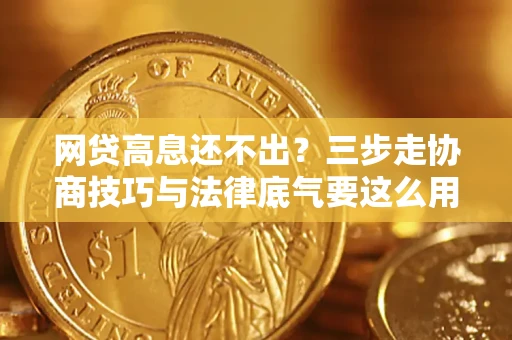 北京网贷高息还不出？三步走协商技巧与法律底气要这么用
