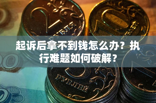 北京起诉后拿不到钱怎么办?执行难题如何破解? 北京起诉后拿不到钱怎么办?执行难题如何破解?