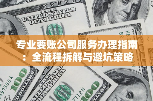北京专业要账公司服务办理指南：全流程拆解与避坑策略