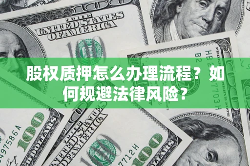 北京股权质押怎么办理流程？如何规避法律风险？