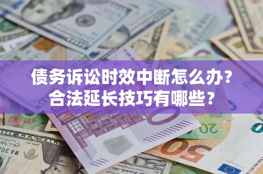北京债务诉讼时效中断怎么办？合法延长技巧有哪些？