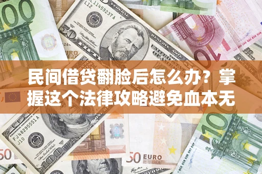 北京民间借贷翻脸后怎么办？掌握这个法律攻略避免血本无归