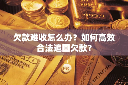 北京欠款难收怎么办？如何高效合法追回欠款？