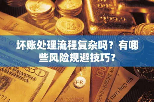 北京坏账处理流程复杂吗？有哪些风险规避技巧？