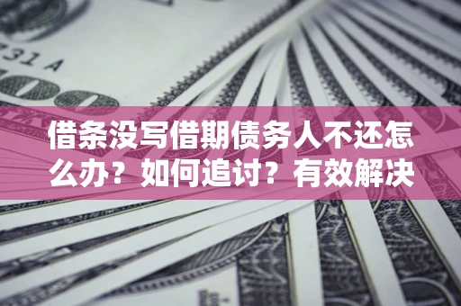 北京借条没写借期债务人不还怎么办？如何追讨？有效解决方案！