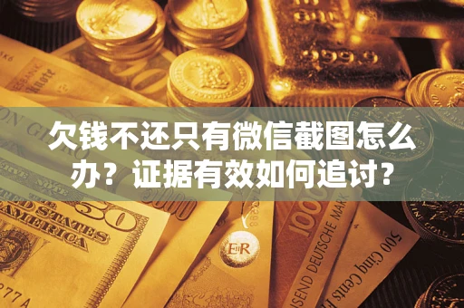 北京欠钱不还只有微信截图怎么办？证据有效如何追讨？