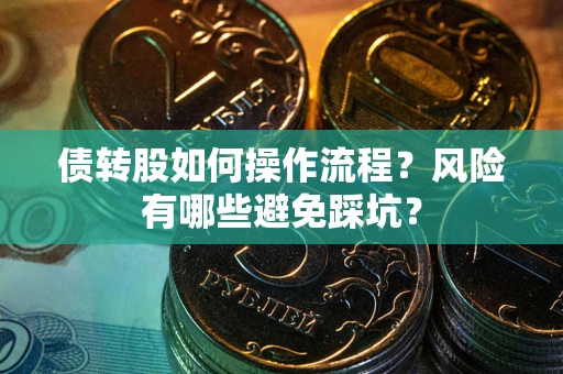 北京债转股如何操作流程?风险有哪些避免踩坑? 北京债转股如何操作流程?风险有哪些避免踩坑?
