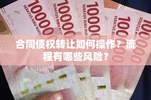 北京合同债权转让如何操作？流程有哪些风险？