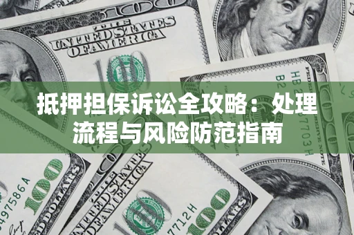 北京抵押担保诉讼全攻略：处理流程与风险防范指南