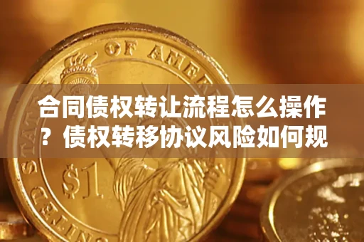 北京合同债权转让流程怎么操作？债权转移协议风险如何规避？