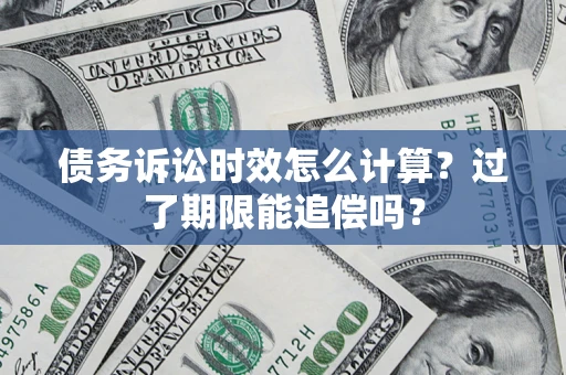 北京债务诉讼时效怎么计算？过了期限能追偿吗？