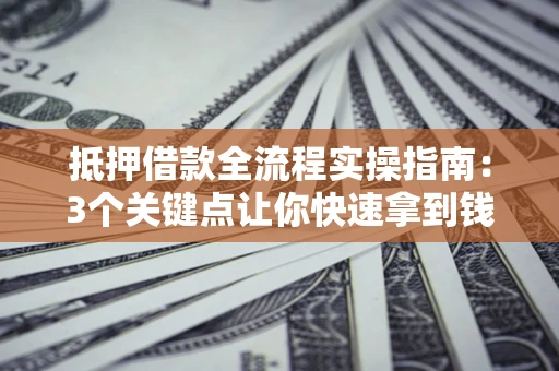 北京抵押借款全流程实操指南：3个关键点让你快速拿到钱