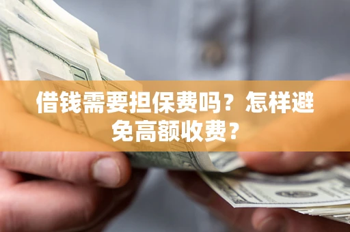 北京借钱需要担保费吗？怎样避免高额收费？