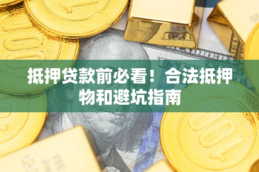 北京抵押贷款前必看！合法抵押物和避坑指南