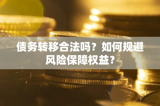 北京债务转移合法吗？如何规避风险保障权益？