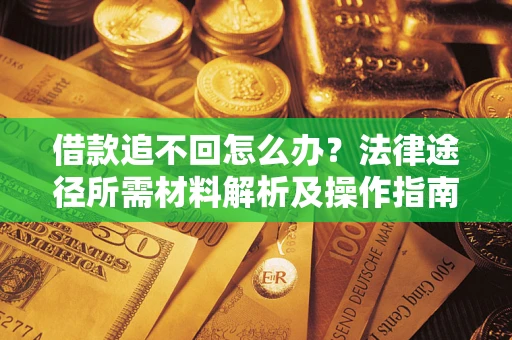 北京借款追不回怎么办?法律途径所需材料解析及操作指南 北京借款追不回怎么办?法律途径所需材料解析及操作指南