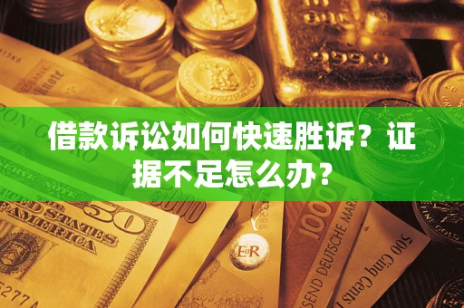北京借款诉讼如何快速胜诉？证据不足怎么办？