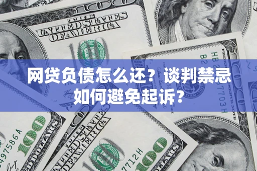 北京网贷负债怎么还？谈判禁忌如何避免起诉？