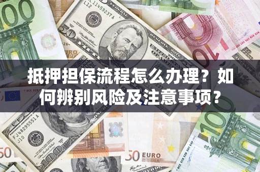 北京抵押担保流程怎么办理？如何辨别风险及注意事项？