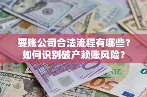 北京要账公司合法流程有哪些？如何识别破产赖账风险？