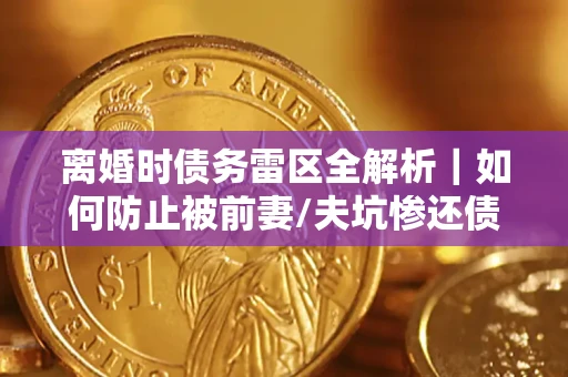 北京离婚时债务雷区全解析｜如何防止被前妻/夫坑惨还债？