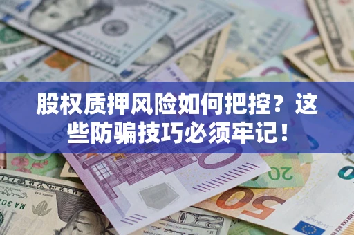 北京股权质押风险如何把控？这些防骗技巧必须牢记！