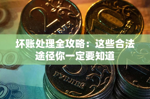 北京坏账处理全攻略：这些合法途径你一定要知道