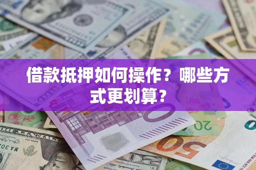 北京借款抵押如何操作？哪些方式更划算？