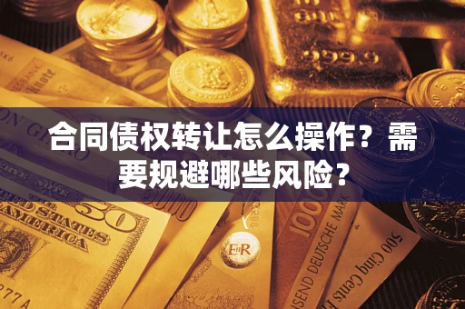 北京合同债权转让怎么操作？需要规避哪些风险？