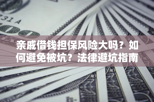 北京亲戚借钱担保风险大吗？如何避免被坑？法律避坑指南