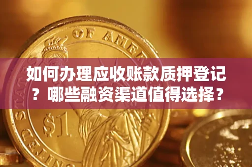 北京如何办理应收账款质押登记？哪些融资渠道值得选择？