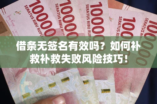 北京借条无签名有效吗？如何补救补救失败风险技巧！