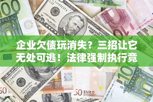 北京企业欠债玩消失？三招让它无处可逃！法律强制执行竟比讨债公司还狠？