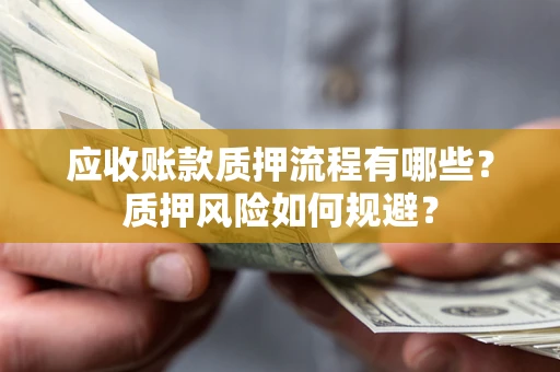 北京应收账款质押流程有哪些？质押风险如何规避？