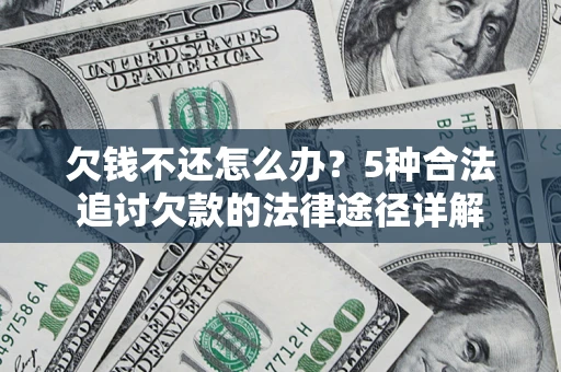 北京欠钱不还怎么办？5种合法追讨欠款的法律途径详解