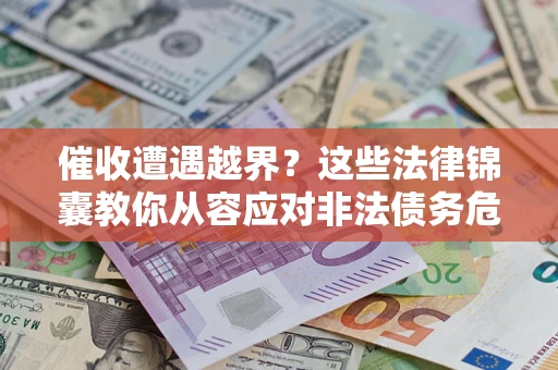 北京催收遭遇越界？这些法律锦囊教你从容应对非法债务危机