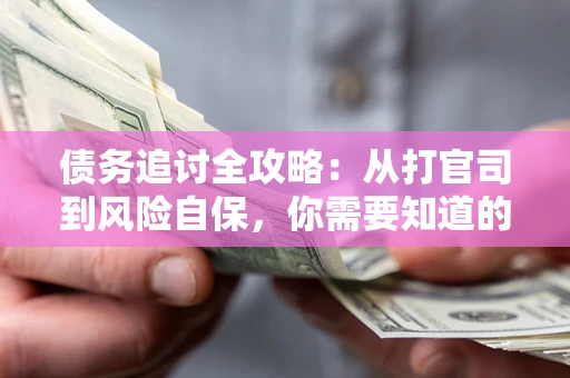 北京债务追讨全攻略：从打官司到风险自保，你需要知道的法律智慧