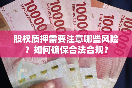 北京股权质押需要注意哪些风险？如何确保合法合规？
