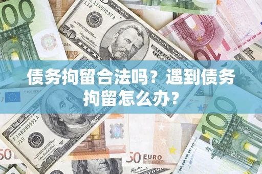 北京债务拘留合法吗？遇到债务拘留怎么办？