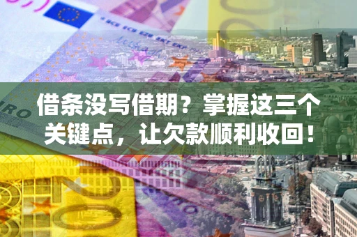 北京借条没写借期？掌握这三个关键点，让欠款顺利收回！