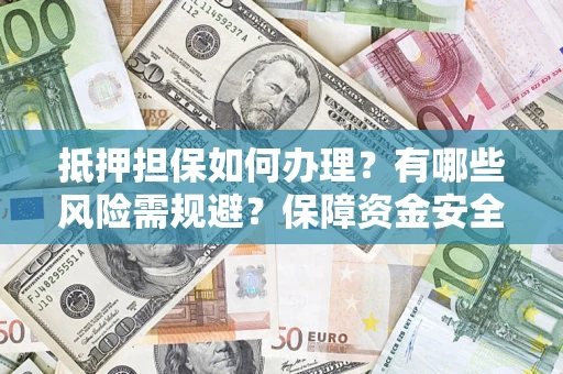 北京抵押担保如何办理？有哪些风险需规避？保障资金安全