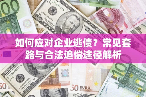 北京如何应对企业逃债？常见套路与合法追偿途径解析